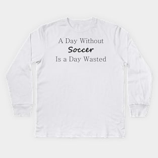 A Day Without Soccer is a Day Wasted Kids Long Sleeve T-Shirt